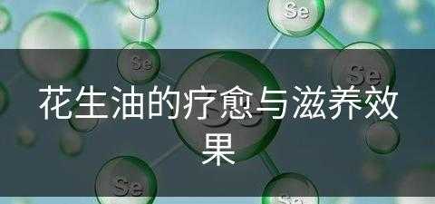 花生油的疗愈与滋养效果(花生油的疗愈与滋养效果一样吗)